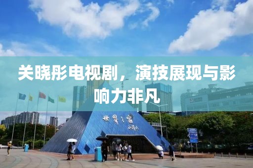 关晓彤电视剧，演技展现与影响力非凡