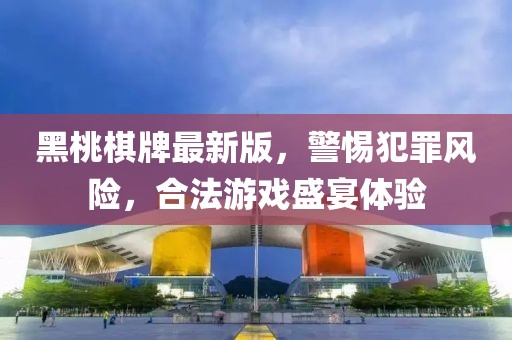 黑桃棋牌最新版，警惕犯罪风险，合法游戏盛宴体验