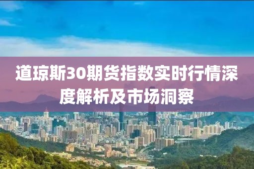 道琼斯30期货指数实时行情深度解析及市场洞察