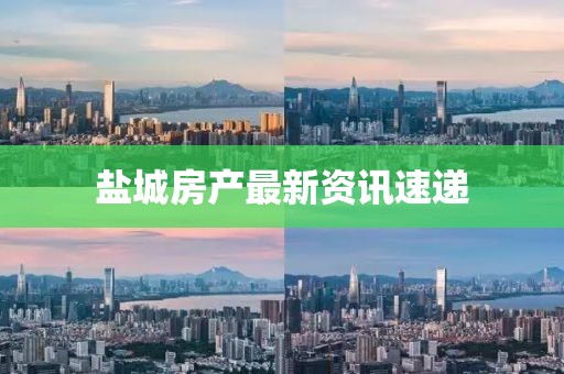 盐城房产最新资讯速递