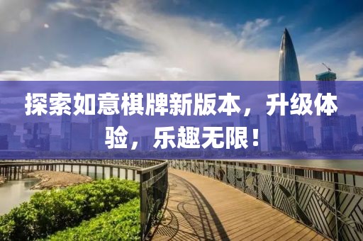 探索如意棋牌新版本，升级体验，乐趣无限！