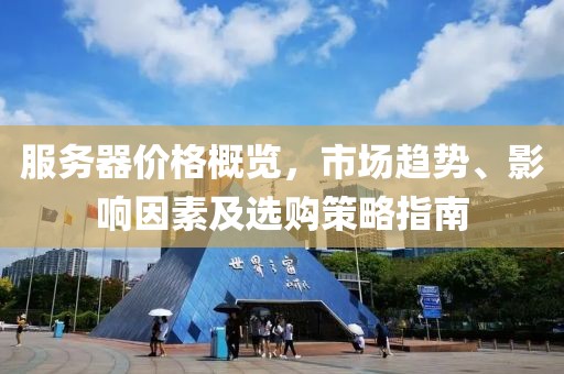 服务器价格概览，市场趋势、影响因素及选购策略指南