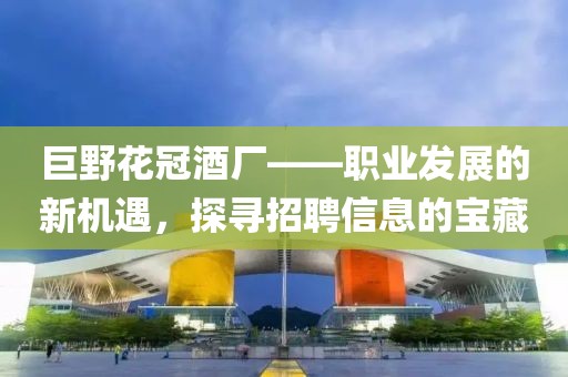 巨野花冠酒厂——职业发展的新机遇，探寻招聘信息的宝藏