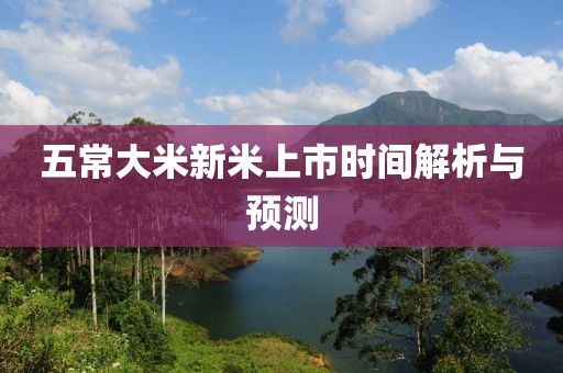 五常大米新米上市时间解析与预测