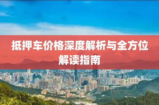 抵押车价格深度解析与全方位解读指南