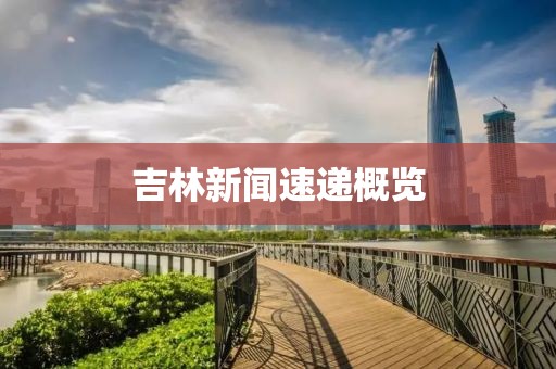 吉林新闻速递概览