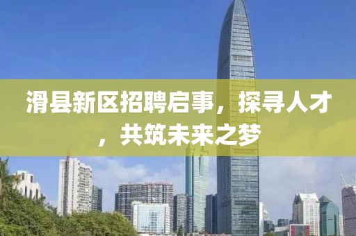 滑县新区招聘启事，探寻人才，共筑未来之梦