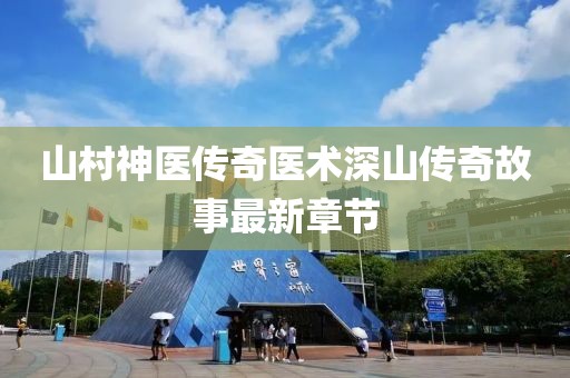 山村神医传奇医术深山传奇故事最新章节