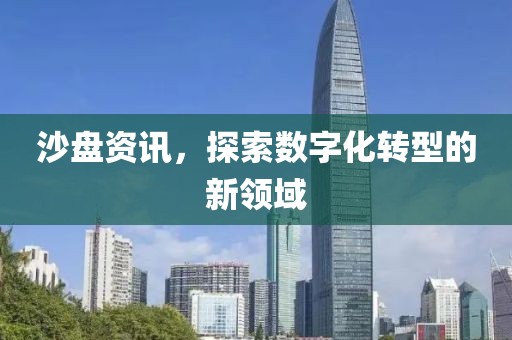 沙盘资讯，探索数字化转型的新领域