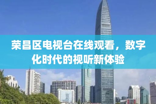 荣昌区电视台在线观看，数字化时代的视听新体验