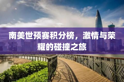 南美世预赛积分榜，激情与荣耀的碰撞之旅