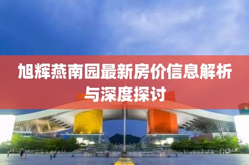 旭辉燕南园最新房价信息解析与深度探讨