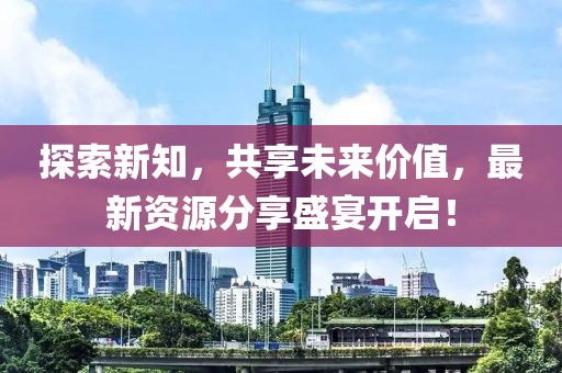 探索新知，共享未来价值，最新资源分享盛宴开启！