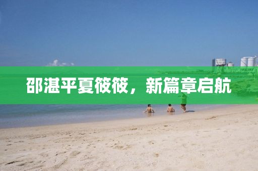 邵湛平夏筱筱，新篇章启航