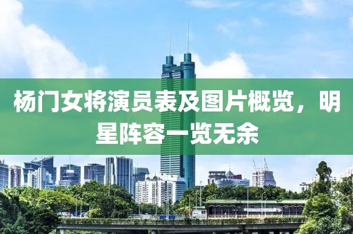 杨门女将演员表及图片概览，明星阵容一览无余