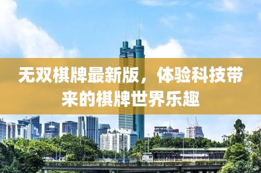 无双棋牌最新版，体验科技带来的棋牌世界乐趣