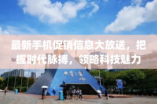 最新手机促销信息大放送，把握时代脉搏，领略科技魅力