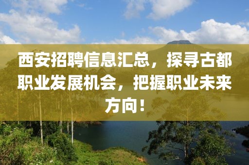 西安招聘信息汇总，探寻古都职业发展机会，把握职业未来方向！