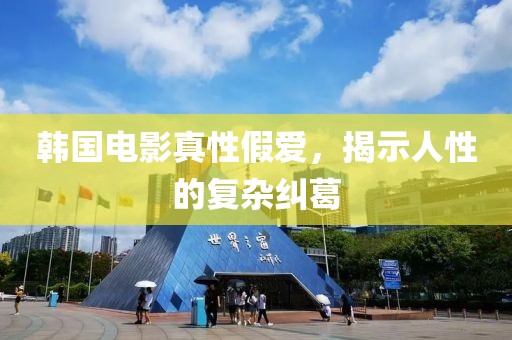 韩国电影真性假爱，揭示人性的复杂纠葛