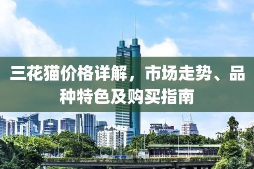 三花猫价格详解，市场走势、品种特色及购买指南