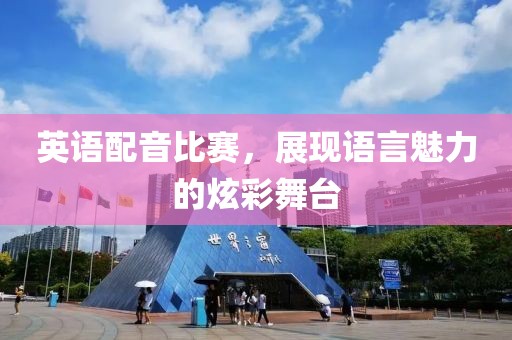 英语配音比赛，展现语言魅力的炫彩舞台