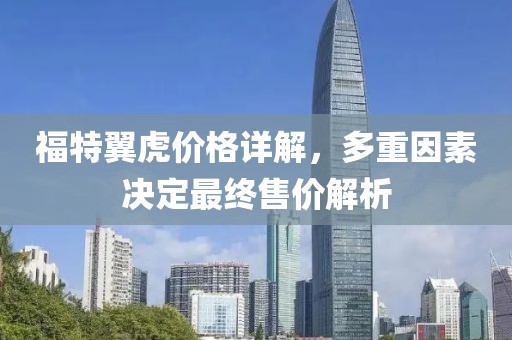 福特翼虎价格详解，多重因素决定最终售价解析