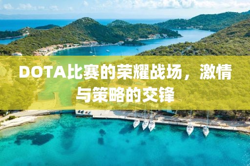 DOTA比赛的荣耀战场，激情与策略的交锋