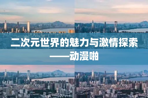 二次元世界的魅力与激情探索——动漫啪