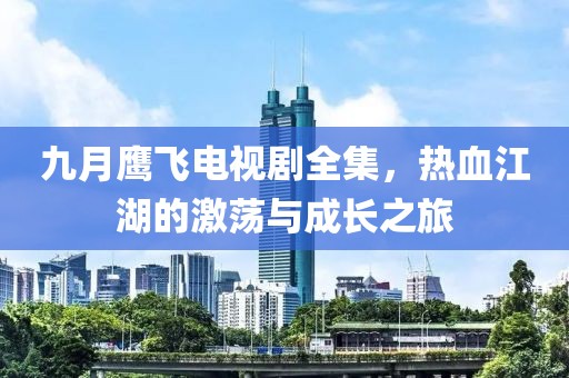 九月鹰飞电视剧全集，热血江湖的激荡与成长之旅