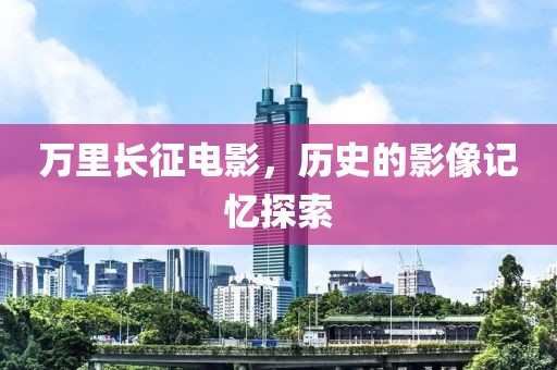 万里长征电影，历史的影像记忆探索
