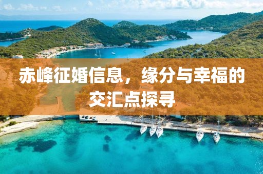 赤峰征婚信息，缘分与幸福的交汇点探寻