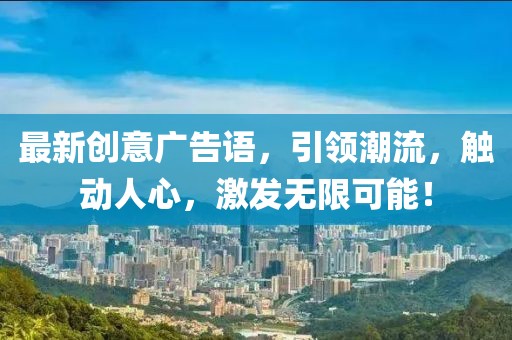 最新创意广告语，引领潮流，触动人心，激发无限可能！