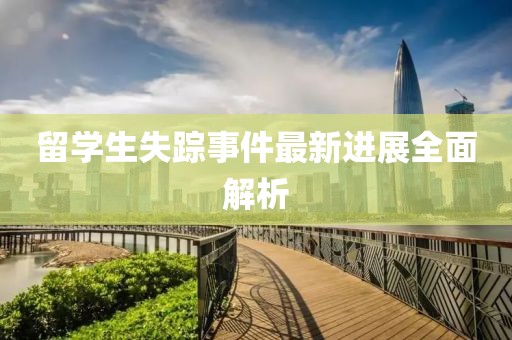 留学生失踪事件最新进展全面解析