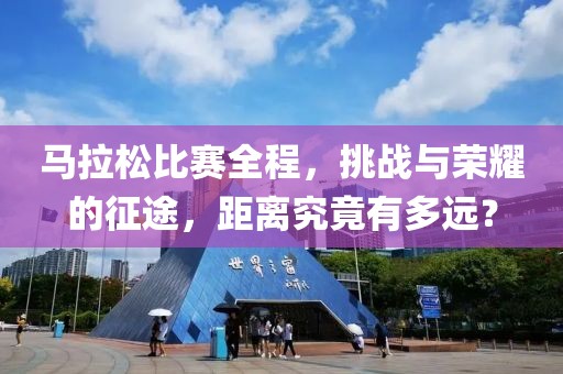 马拉松比赛全程，挑战与荣耀的征途，距离究竟有多远？