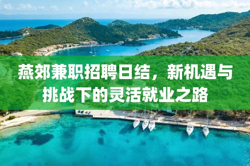 燕郊兼职招聘日结，新机遇与挑战下的灵活就业之路