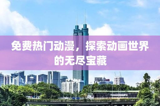 免费热门动漫，探索动画世界的无尽宝藏