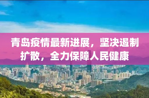 青岛疫情最新进展，坚决遏制扩散，全力保障人民健康