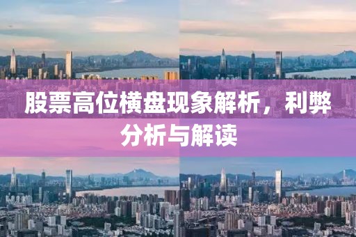 股票高位横盘现象解析，利弊分析与解读
