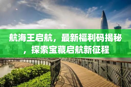 航海王启航，最新福利码揭秘，探索宝藏启航新征程