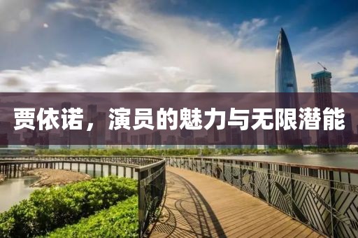贾依诺，演员的魅力与无限潜能