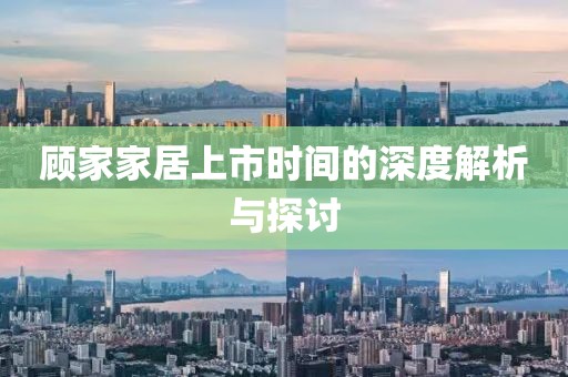 顾家家居上市时间的深度解析与探讨