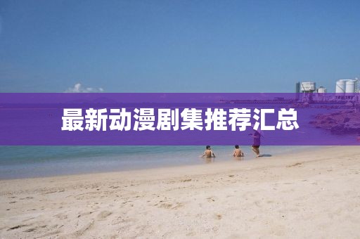 最新动漫剧集推荐汇总