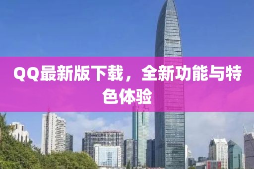QQ最新版下载，全新功能与特色体验