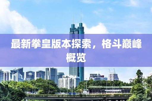 最新拳皇版本探索，格斗巅峰概览