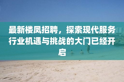 最新楼凤招聘，探索现代服务行业机遇与挑战的大门已经开启