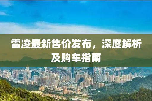 雷凌最新售价发布，深度解析及购车指南