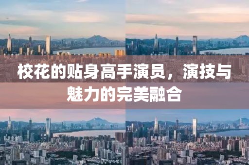 校花的贴身高手演员，演技与魅力的完美融合