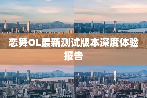 恋舞OL最新测试版本深度体验报告
