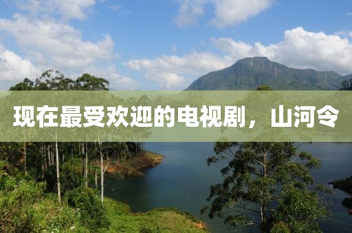 现在最受欢迎的电视剧，山河令