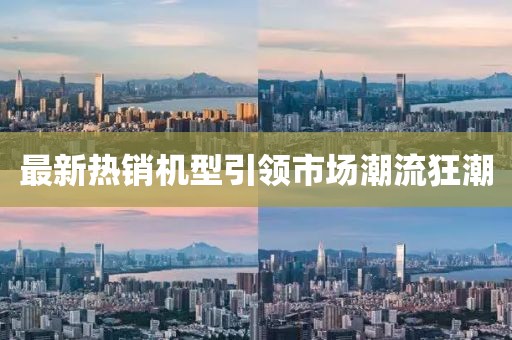 最新热销机型引领市场潮流狂潮